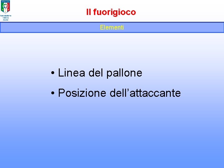 Il fuorigioco Elementi • Linea del pallone • Posizione dell’attaccante 