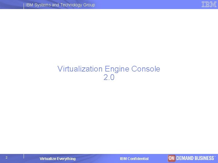 IBM Systems and Technology Group Virtualization Engine Console 2. 0 2 Virtualize Everything IBM