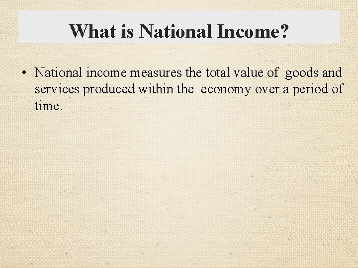 What is National Income? • National income measures the total value of goods and