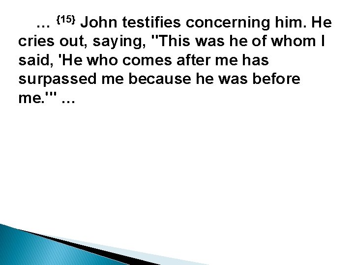 … {15} John testifies concerning him. He cries out, saying, "This was he of