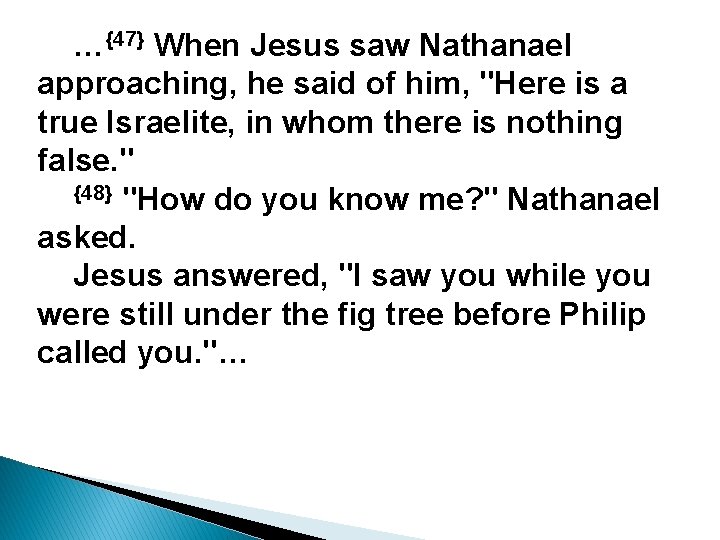 …{47} When Jesus saw Nathanael approaching, he said of him, "Here is a true