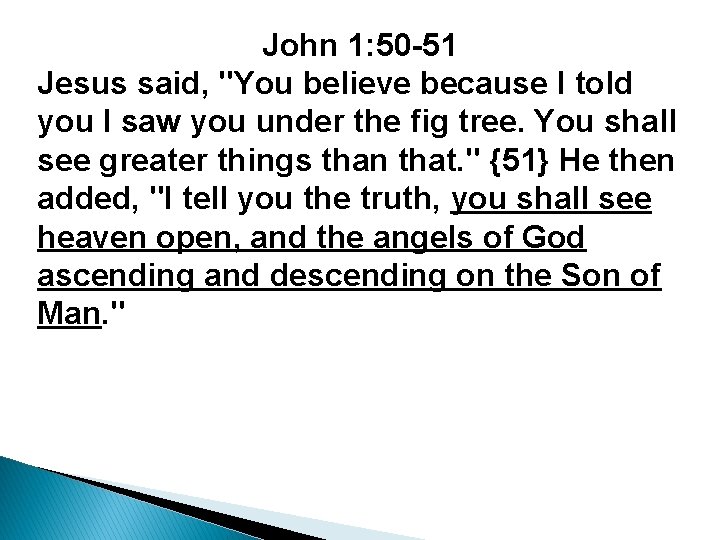 John 1: 50 -51 Jesus said, "You believe because I told you I saw