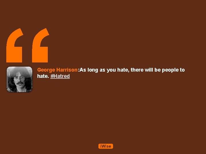 “ George Harrison: As long as you hate, there will be people to hate.