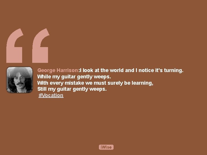 “ George Harrison: I look at the world and I notice it’s turning. While