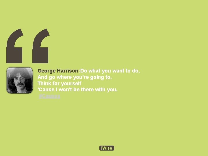 “ George Harrison: Do what you want to do, And go where you're going