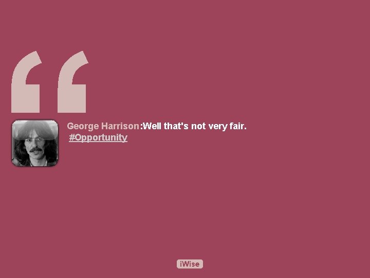 “ George Harrison: Well that's not very fair. #Opportunity 
