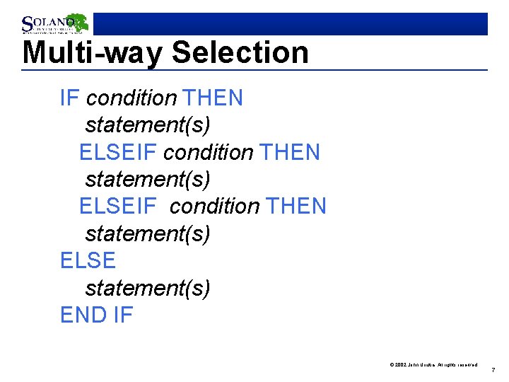 Multi-way Selection IF condition THEN statement(s) ELSEIF condition THEN statement(s) ELSE statement(s) END IF
