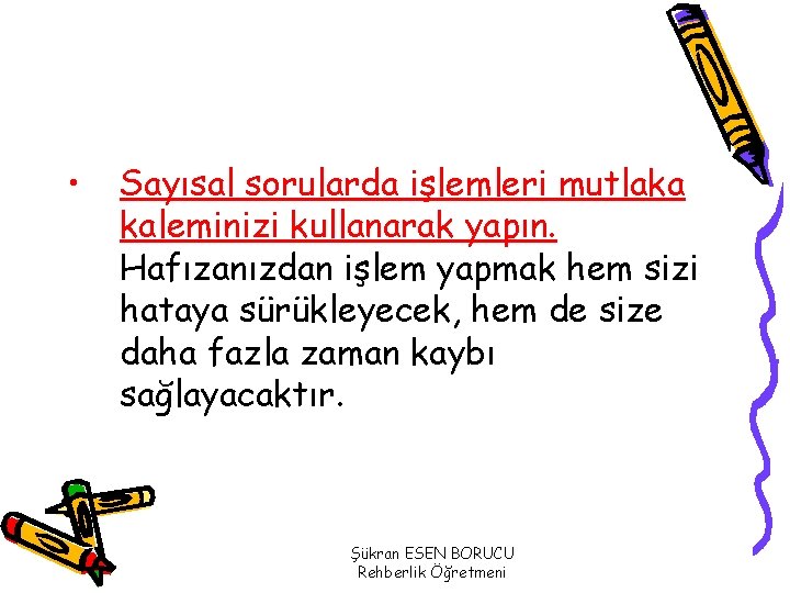  • Sayısal sorularda işlemleri mutlaka kaleminizi kullanarak yapın. Hafızanızdan işlem yapmak hem sizi