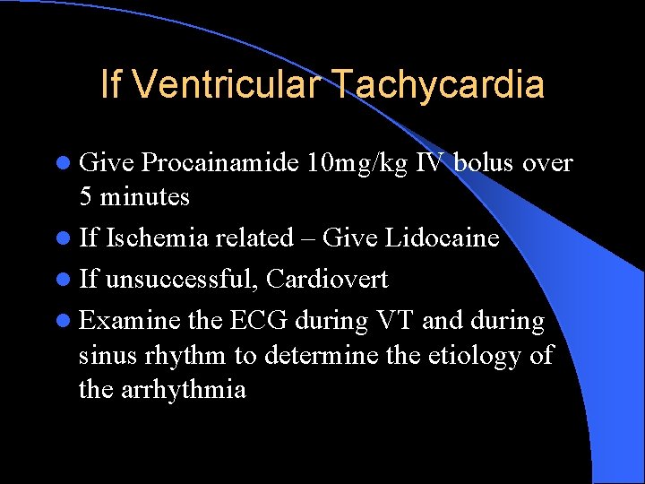 If Ventricular Tachycardia l Give Procainamide 10 mg/kg IV bolus over 5 minutes l