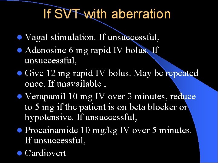 If SVT with aberration l Vagal stimulation. If unsuccessful, l Adenosine 6 mg rapid