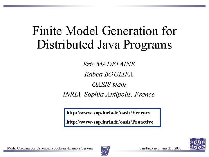 Finite Model Generation for Distributed Java Programs Eric MADELAINE Rabea BOULIFA OASIS team INRIA Finite Model Generation for Distributed Java Programs Eric MADELAINE Rabea BOULIFA OASIS team INRIA