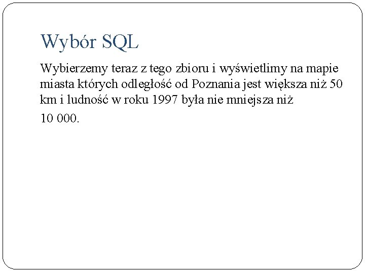 Wybór SQL Wybierzemy teraz z tego zbioru i wyświetlimy na mapie miasta których odległość