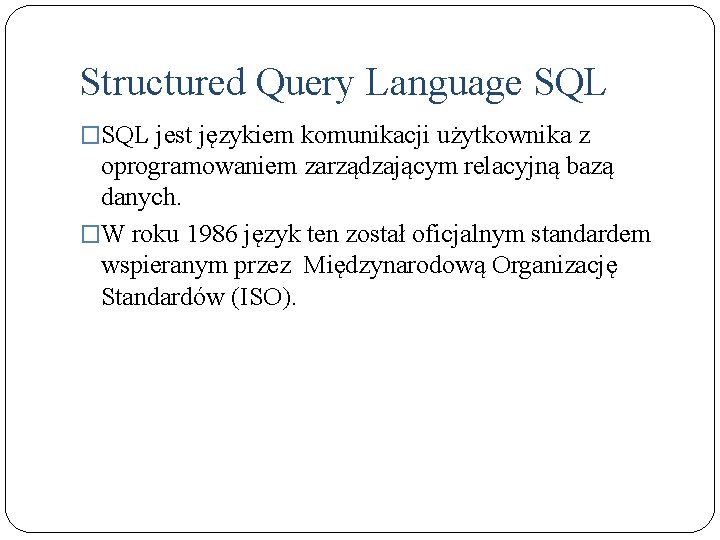 Structured Query Language SQL �SQL jest językiem komunikacji użytkownika z oprogramowaniem zarządzającym relacyjną bazą