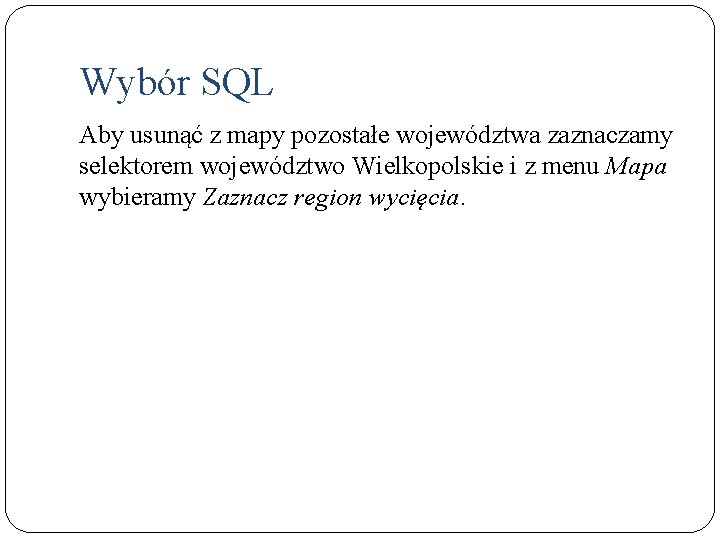 Wybór SQL Aby usunąć z mapy pozostałe województwa zaznaczamy selektorem województwo Wielkopolskie i z