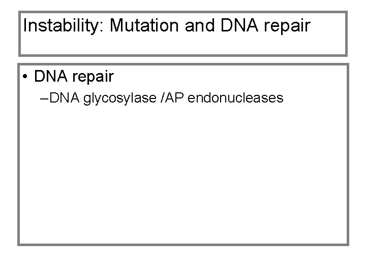 Instability: Mutation and DNA repair • DNA repair – DNA glycosylase /AP endonucleases 