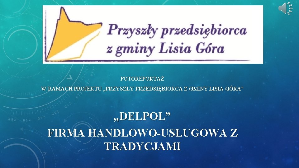 FOTOREPORTAŻ W RAMACH PROJEKTU „PRZYSZŁY PRZEDSIĘBIORCA Z GMINY LISIA GÓRA” „DELPOL” FIRMA HANDLOWO-USŁUGOWA Z