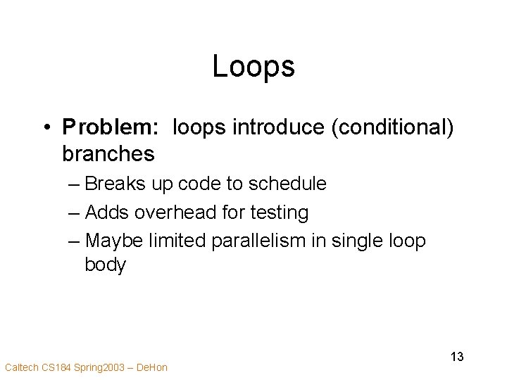 Loops • Problem: loops introduce (conditional) branches – Breaks up code to schedule –