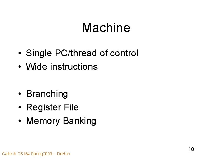 Machine • Single PC/thread of control • Wide instructions • Branching • Register File