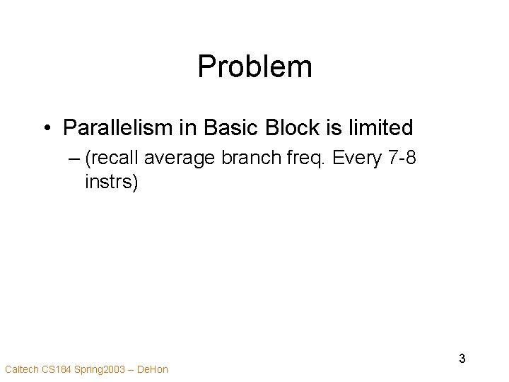 Problem • Parallelism in Basic Block is limited – (recall average branch freq. Every