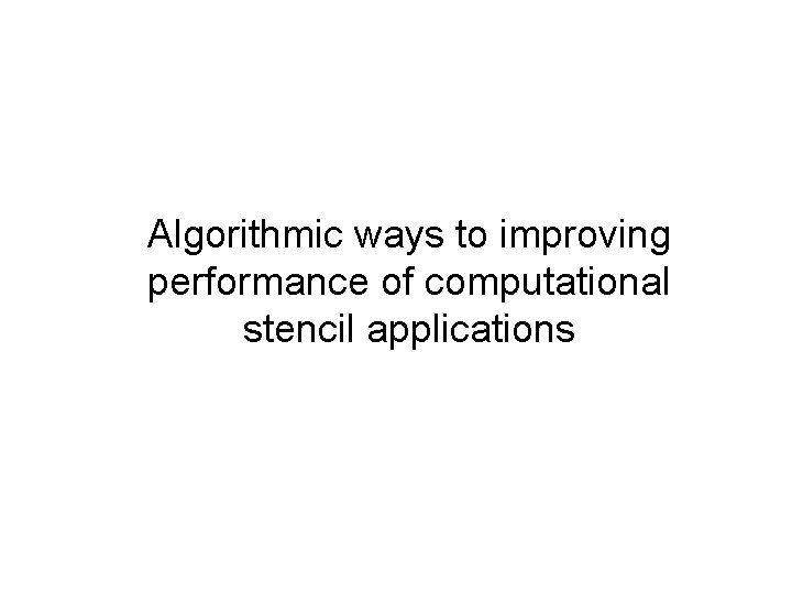 Algorithmic ways to improving performance of computational stencil applications 