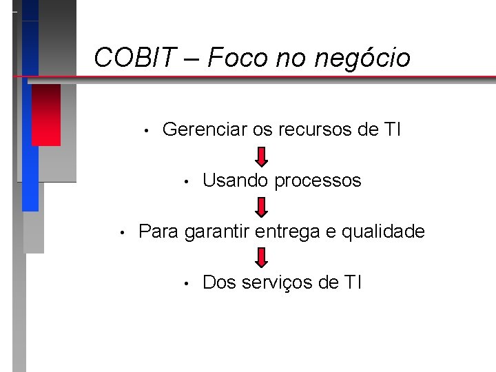 COBIT – Foco no negócio • Gerenciar os recursos de TI • • Usando