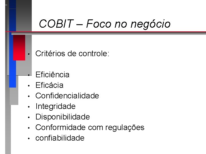 COBIT – Foco no negócio • Critérios de controle: • Eficiência Eficácia Confidencialidade Integridade