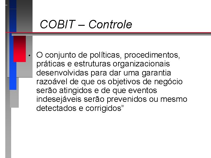 COBIT – Controle • O conjunto de políticas, procedimentos, práticas e estruturas organizacionais desenvolvidas
