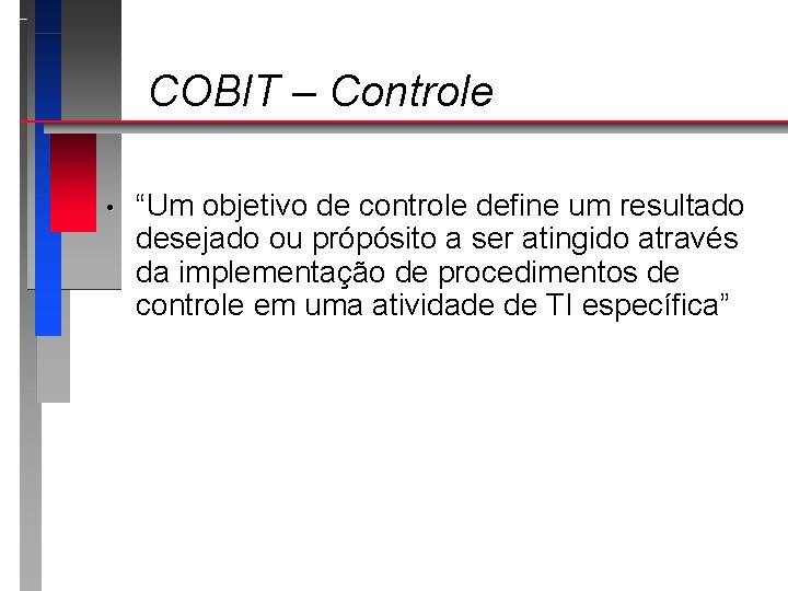 COBIT – Controle • “Um objetivo de controle define um resultado desejado ou própósito