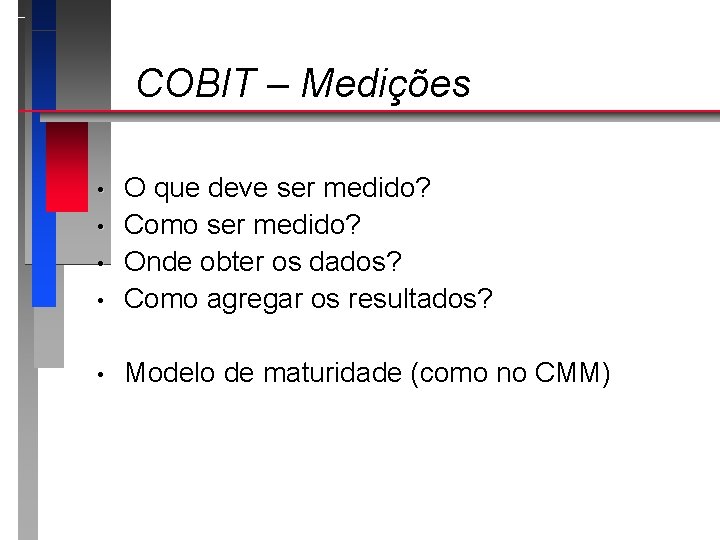 COBIT – Medições • O que deve ser medido? Como ser medido? Onde obter