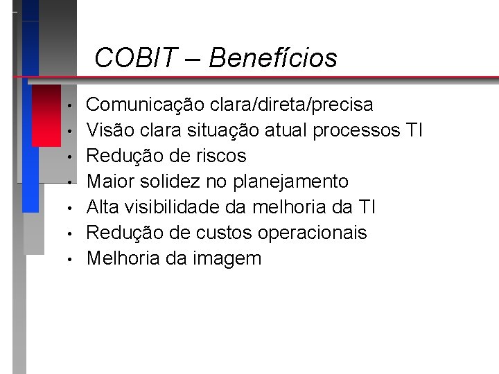 COBIT – Benefícios • • Comunicação clara/direta/precisa Visão clara situação atual processos TI Redução