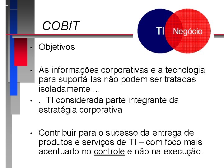 COBIT • Objetivos • As informações corporativas e a tecnologia para suportá-las não podem