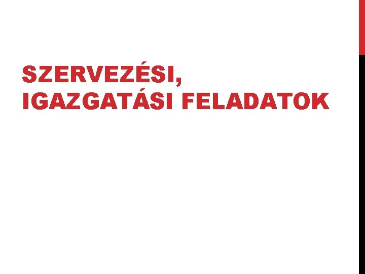 SZERVEZÉSI, IGAZGATÁSI FELADATOK 