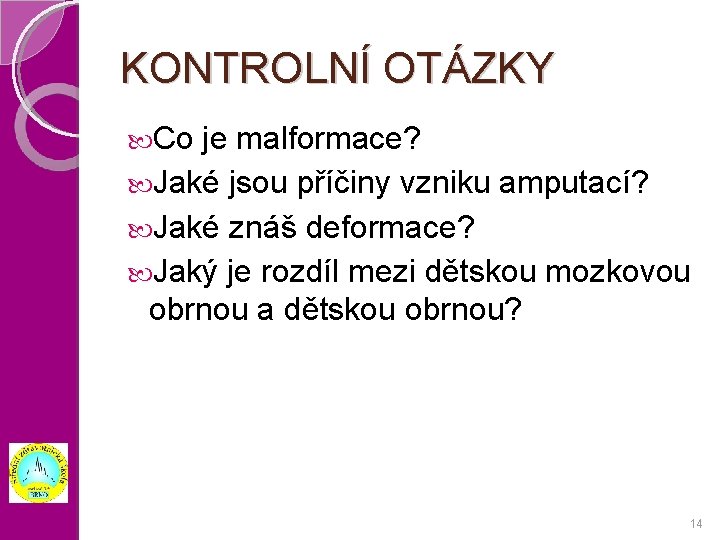 KONTROLNÍ OTÁZKY Co je malformace? Jaké jsou příčiny vzniku amputací? Jaké znáš deformace? Jaký