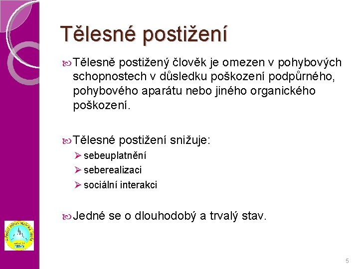 Tělesné postižení Tělesně postižený člověk je omezen v pohybových schopnostech v důsledku poškození podpůrného,