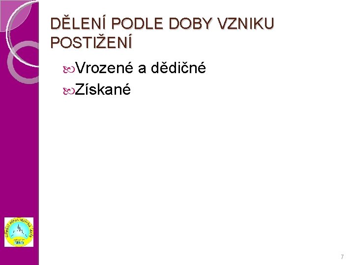DĚLENÍ PODLE DOBY VZNIKU POSTIŽENÍ Vrozené a dědičné Získané 7 