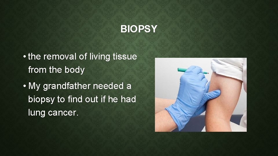 BIOPSY • the removal of living tissue from the body • My grandfather needed