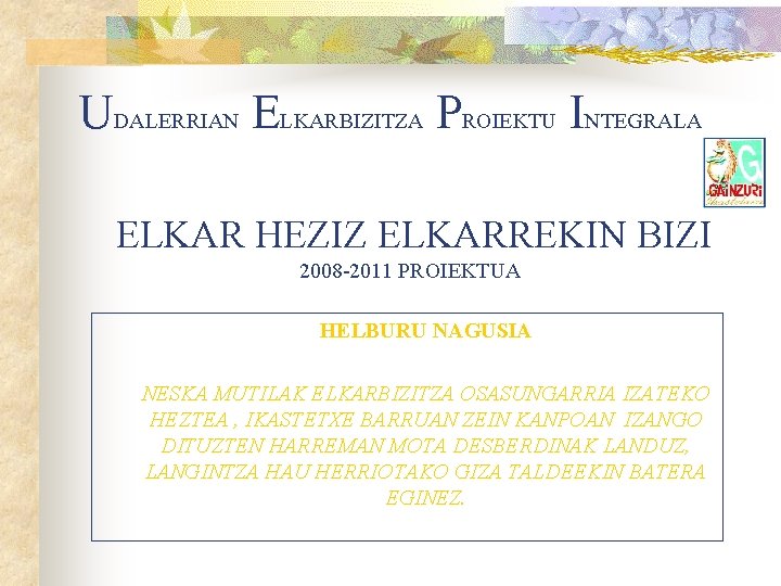 UDALERRIAN ELKARBIZITZA PROIEKTU INTEGRALA ELKAR HEZIZ ELKARREKIN BIZI 2008 -2011 PROIEKTUA HELBURU NAGUSIA NESKA