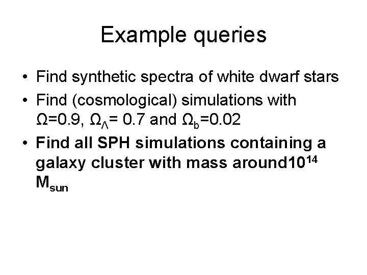 Example queries • Find synthetic spectra of white dwarf stars • Find (cosmological) simulations