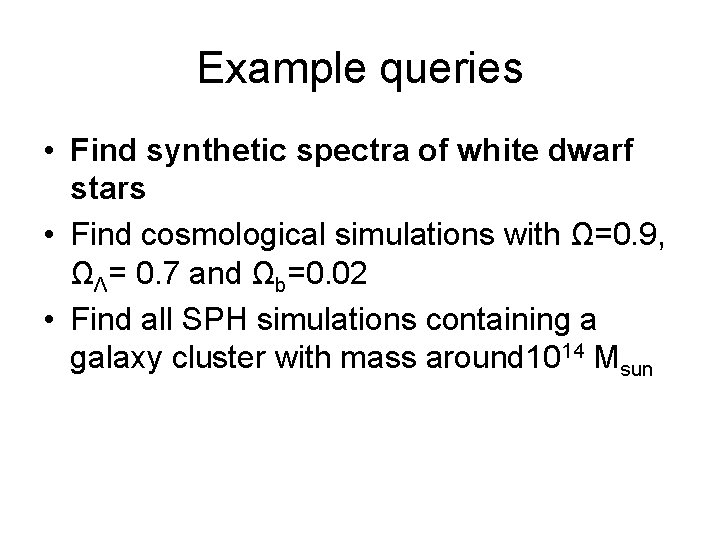 Example queries • Find synthetic spectra of white dwarf stars • Find cosmological simulations