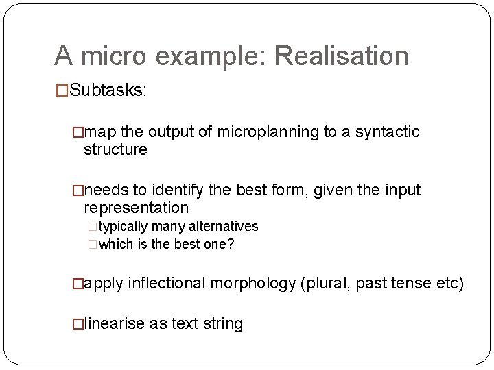 A micro example: Realisation �Subtasks: �map the output of microplanning to a syntactic structure