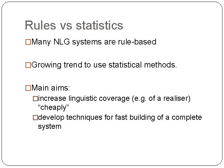 Rules vs statistics �Many NLG systems are rule-based �Growing trend to use statistical methods.