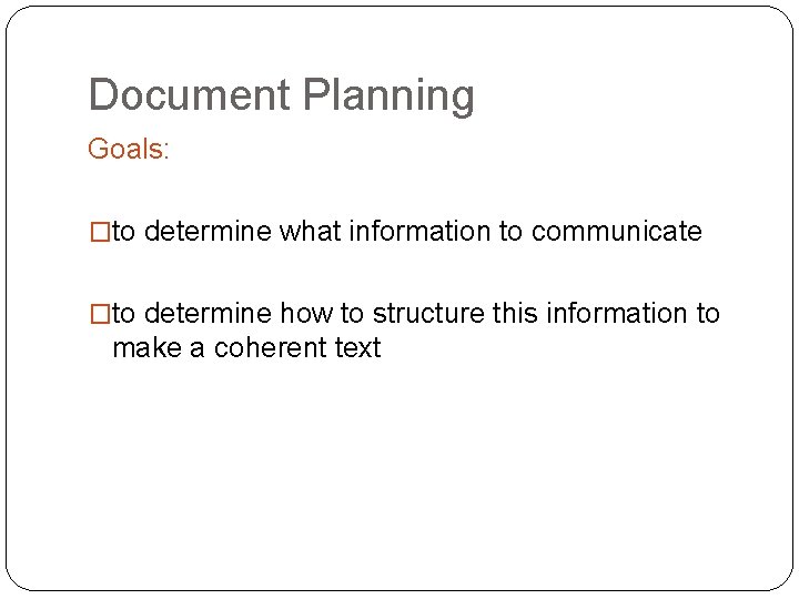 Document Planning Goals: �to determine what information to communicate �to determine how to structure