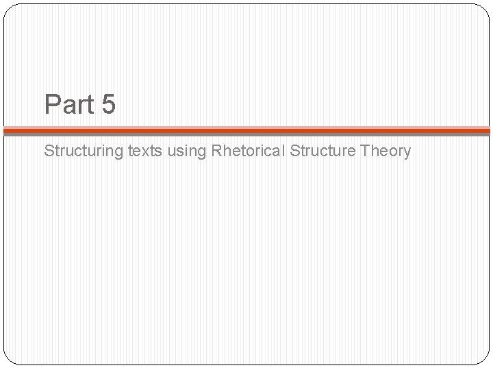 Part 5 Structuring texts using Rhetorical Structure Theory 