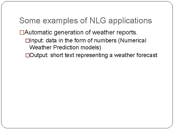 Some examples of NLG applications �Automatic generation of weather reports. �Input: data in the