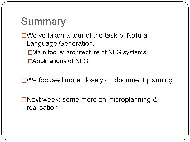 Summary �We’ve taken a tour of the task of Natural Language Generation. �Main focus: