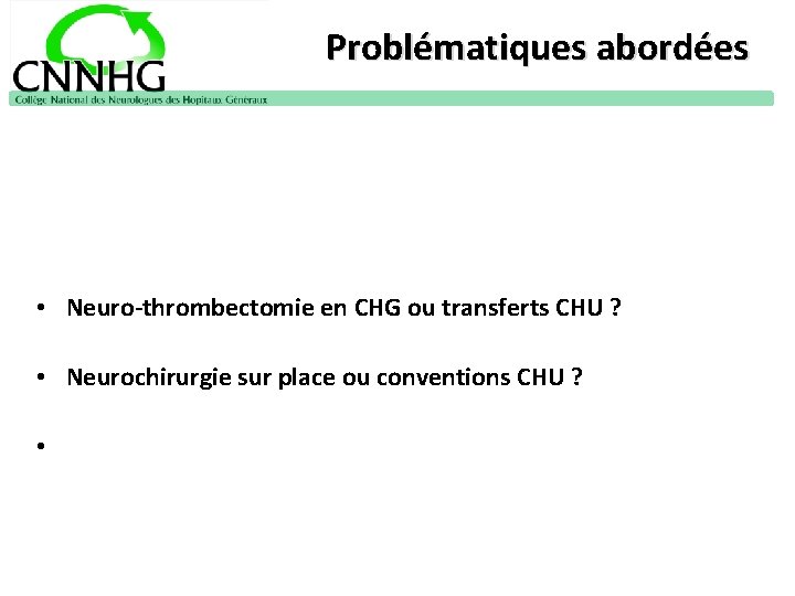 Problématiques abordées • Neuro-thrombectomie en CHG ou transferts CHU ? • Neurochirurgie sur place