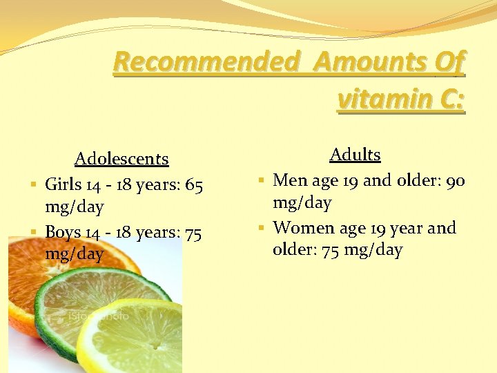 Recommended Amounts Of vitamin C: Adolescents § Girls 14 - 18 years: 65 mg/day