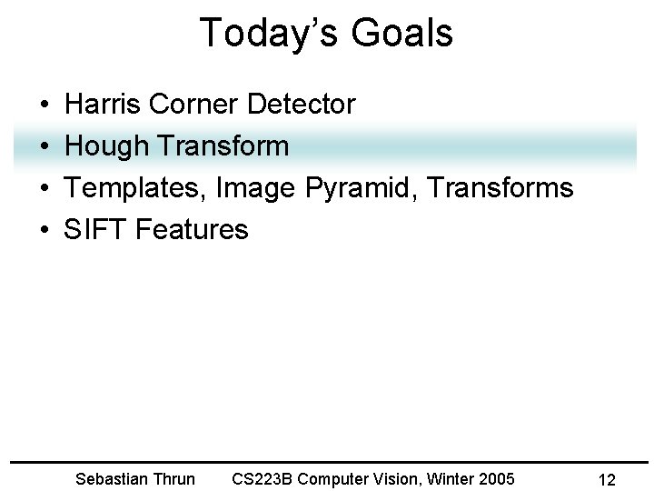 Today’s Goals • • Harris Corner Detector Hough Transform Templates, Image Pyramid, Transforms SIFT