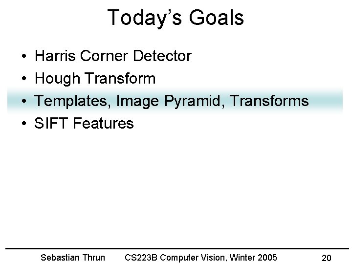 Today’s Goals • • Harris Corner Detector Hough Transform Templates, Image Pyramid, Transforms SIFT
