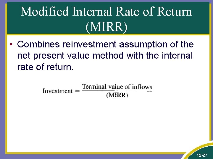 Modified Internal Rate of Return (MIRR) • Combines reinvestment assumption of the net present